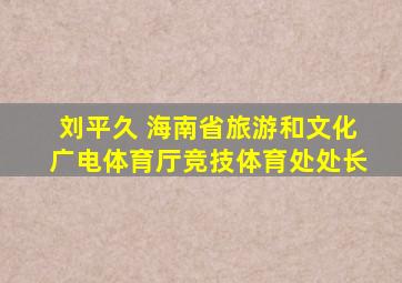 刘平久 海南省旅游和文化广电体育厅竞技体育处处长